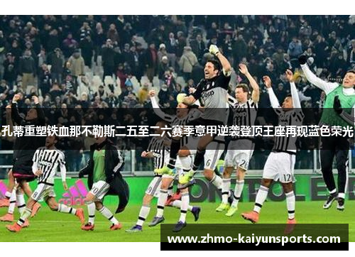 孔蒂重塑铁血那不勒斯二五至二六赛季意甲逆袭登顶王座再现蓝色荣光 孔蒂重塑铁血那不勒斯二五至二六赛季意甲逆袭登顶王座再现蓝色荣光