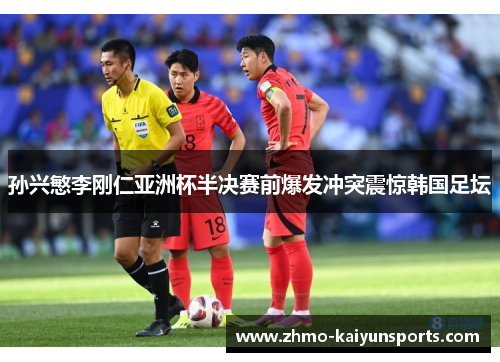 孙兴慜李刚仁亚洲杯半决赛前爆发冲突震惊韩国足坛 孙兴慜李刚仁亚洲杯半决赛前爆发冲突震惊韩国足坛
