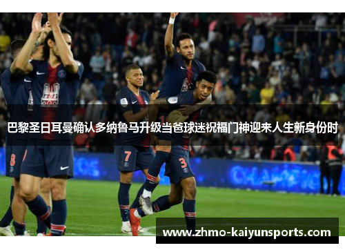 巴黎圣日耳曼确认多纳鲁马升级当爸球迷祝福门神迎来人生新身份时 巴黎圣日耳曼确认多纳鲁马升级当爸球迷祝福门神迎来人生新身份时