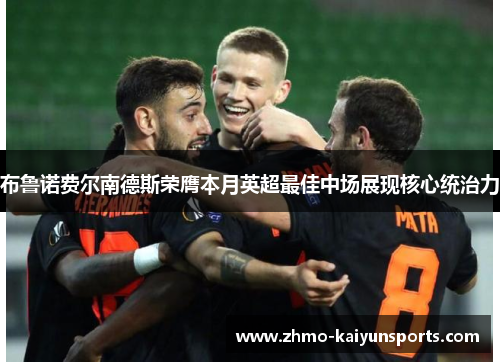 布鲁诺费尔南德斯荣膺本月英超最佳中场展现核心统治力 布鲁诺费尔南德斯荣膺本月英超最佳中场展现核心统治力
