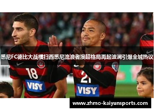 悉尼FC德比大战横扫西悉尼流浪者澳超格局再起波澜引爆全城热议 悉尼FC德比大战横扫西悉尼流浪者澳超格局再起波澜引爆全城热议