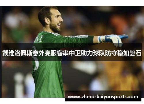 戴维洛佩斯意外亮眼客串中卫助力球队防守稳如磐石