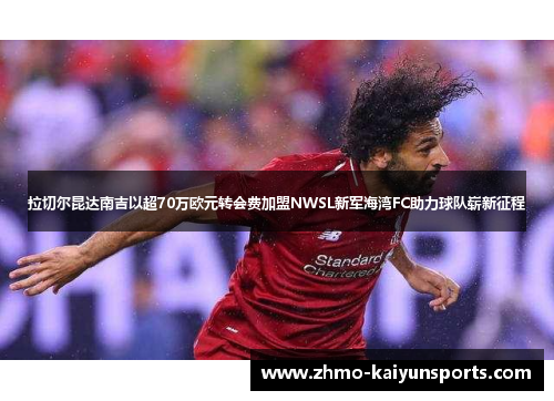 拉切尔昆达南吉以超70万欧元转会费加盟NWSL新军海湾FC助力球队崭新征程