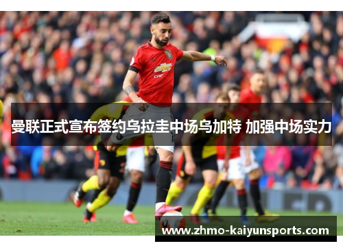 曼联正式宣布签约乌拉圭中场乌加特 加强中场实力 曼联正式宣布签约乌拉圭中场乌加特 加强中场实力