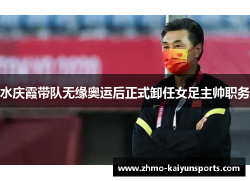 水庆霞带队无缘奥运后正式卸任女足主帅职务 水庆霞带队无缘奥运后正式卸任女足主帅职务