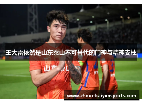 王大雷依然是山东泰山不可替代的门神与精神支柱 王大雷依然是山东泰山不可替代的门神与精神支柱