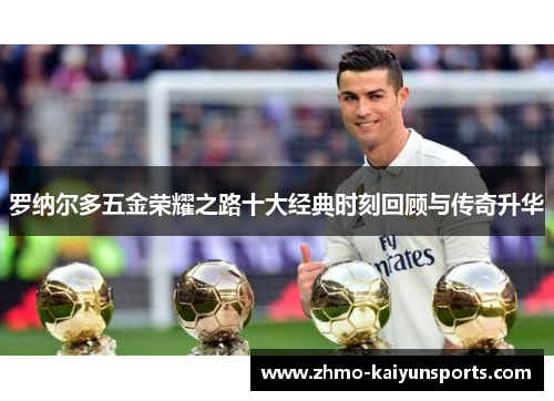 罗纳尔多五金荣耀之路十大经典时刻回顾与传奇升华 罗纳尔多五金荣耀之路十大经典时刻回顾与传奇升华