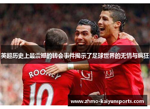 英超历史上最震撼的转会事件揭示了足球世界的无情与疯狂