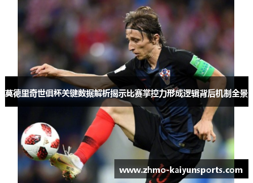 莫德里奇世俱杯关键数据解析揭示比赛掌控力形成逻辑背后机制全景