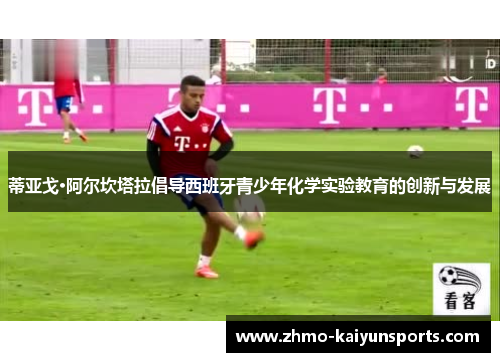 蒂亚戈·阿尔坎塔拉倡导西班牙青少年化学实验教育的创新与发展