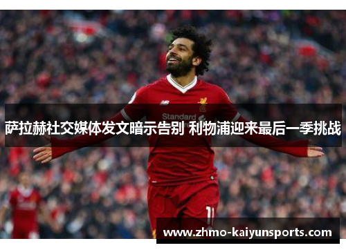 萨拉赫社交媒体发文暗示告别 利物浦迎来最后一季挑战