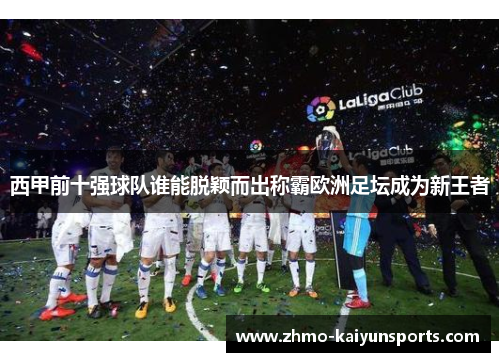 西甲前十强球队谁能脱颖而出称霸欧洲足坛成为新王者