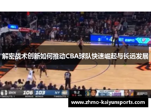 解密战术创新如何推动CBA球队快速崛起与长远发展