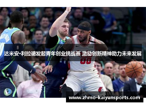 达米安·利拉德发起青年创业挑战赛 激励创新精神助力未来发展 达米安·利拉德发起青年创业挑战赛 激励创新精神助力未来发展