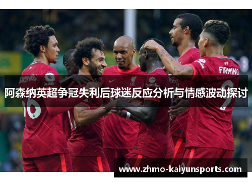 阿森纳英超争冠失利后球迷反应分析与情感波动探讨