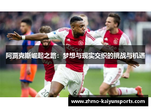 阿贾克斯崛起之路:梦想与现实交织的挑战与机遇 阿贾克斯崛起之路:梦想与现实交织的挑战与机遇