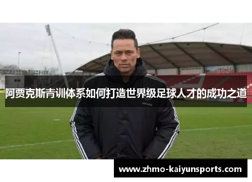 阿贾克斯青训体系如何打造世界级足球人才的成功之道 阿贾克斯青训体系如何打造世界级足球人才的成功之道