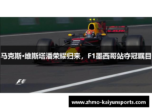 马克斯·维斯塔潘荣耀归来，F1墨西哥站夺冠瞩目