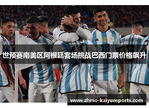世预赛南美区阿根廷客场挑战巴西门票价格飙升 世预赛南美区阿根廷客场挑战巴西门票价格飙升