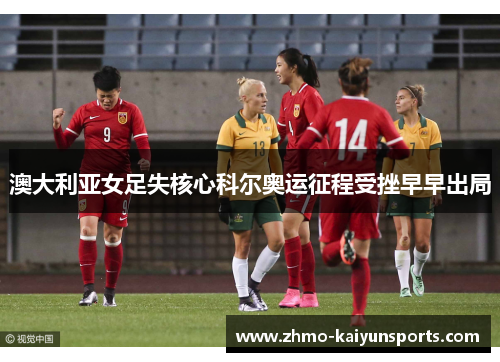 澳大利亚女足失核心科尔奥运征程受挫早早出局 澳大利亚女足失核心科尔奥运征程受挫早早出局