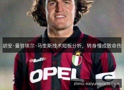 胡安·曼努埃尔·马奎斯技术短板分析,转身慢成致命伤 胡安·曼努埃尔·马奎斯技术短板分析,转身慢成致命伤