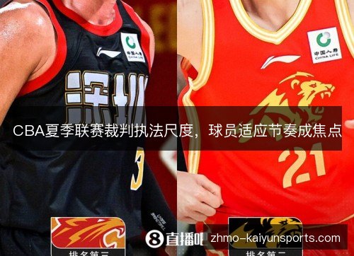 CBA夏季联赛裁判执法尺度,球员适应节奏成焦点 CBA夏季联赛裁判执法尺度,球员适应节奏成焦点