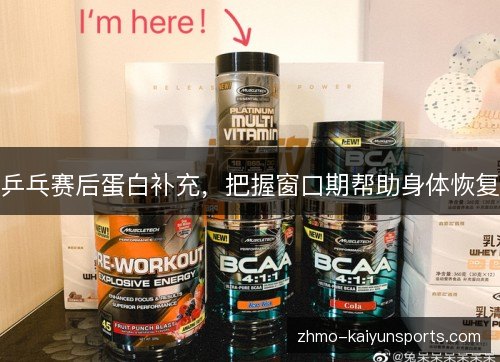 乒乓赛后蛋白补充,把握窗口期帮助身体恢复 乒乓赛后蛋白补充,把握窗口期帮助身体恢复