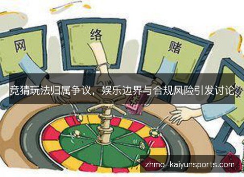竞猜玩法归属争议,娱乐边界与合规风险引发讨论 竞猜玩法归属争议,娱乐边界与合规风险引发讨论