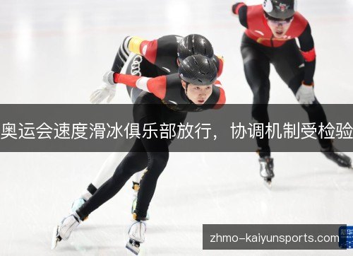 奥运会速度滑冰俱乐部放行,协调机制受检验 奥运会速度滑冰俱乐部放行,协调机制受检验