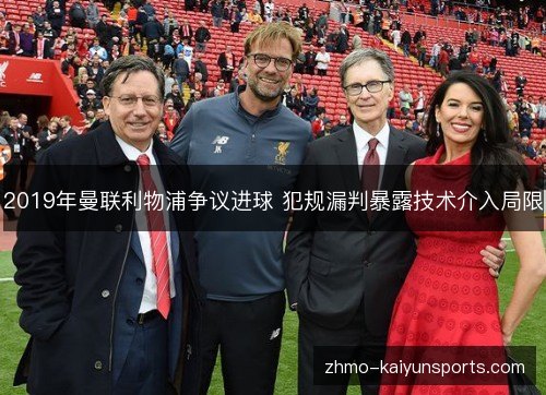 2019年曼联利物浦争议进球 犯规漏判暴露技术介入局限 2019年曼联利物浦争议进球 犯规漏判暴露技术介入局限